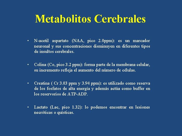 Metabolitos Cerebrales • N-acetil aspartato (NAA, pico 2. 0 ppm): es un marcador neuronal