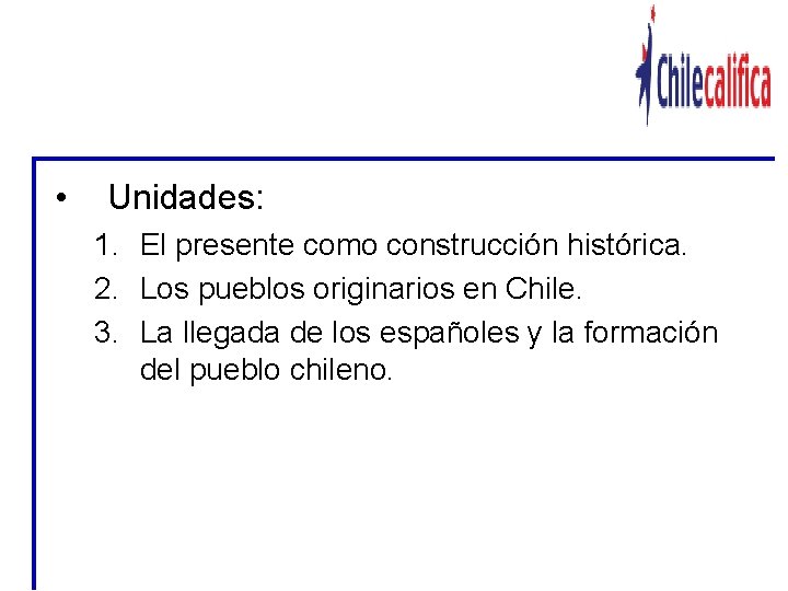 EJEMPLO DE MODULO: LOS ORIGENES DE LA SOCIEDAD CHILENA (MODULO I) • Unidades: 1.