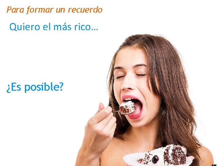 Para formar un recuerdo Quiero el más rico… ¿Es posible? 