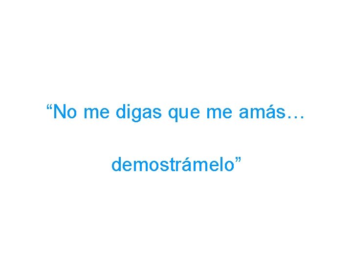 “No me digas que me amás… demostrámelo” 