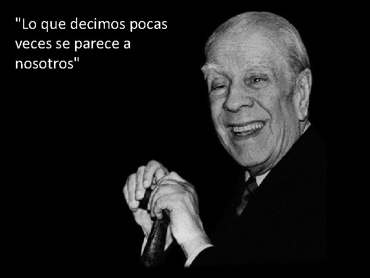 "Lo que decimos pocas veces se parece a nosotros" Jorge Luis Borges en Funes