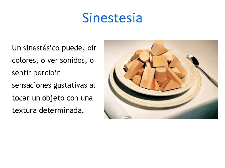 Sinestesia Un sinestésico puede, oír colores, o ver sonidos, o sentir percibir sensaciones gustativas