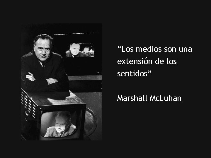 “Los medios son una extensión de los sentidos” Marshall Mc. Luhan 