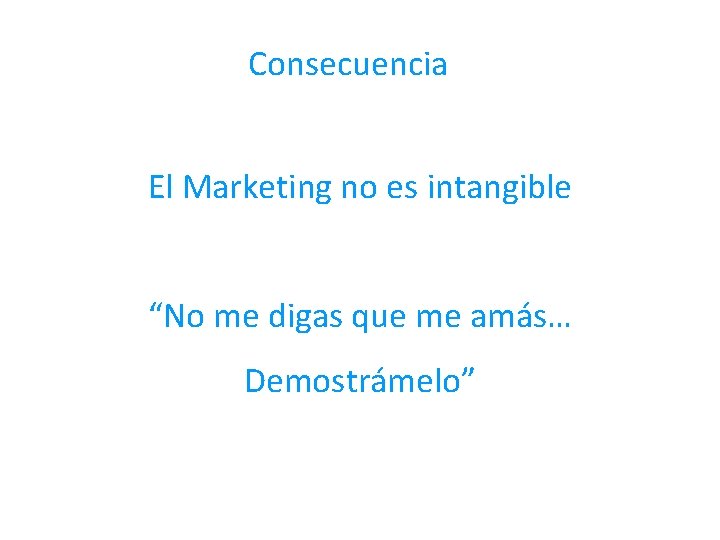 Consecuencia El Marketing no es intangible “No me digas que me amás… Demostrámelo” 