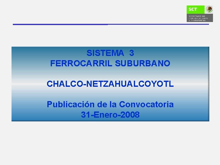SISTEMA 3 FERROCARRIL SUBURBANO CHALCO-NETZAHUALCOYOTL Publicación de la Convocatoria 31 -Enero-2008 