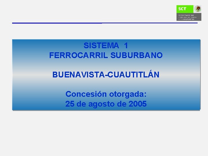 SISTEMA 1 FERROCARRIL SUBURBANO BUENAVISTA-CUAUTITLÁN Concesión otorgada: 25 de agosto de 2005 
