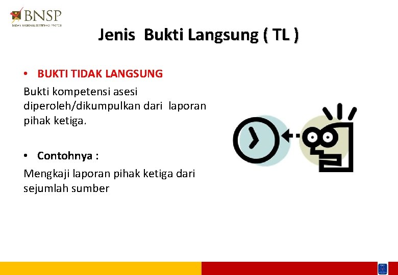 Jenis Bukti Langsung ( TL ) • BUKTI TIDAK LANGSUNG Bukti kompetensi asesi diperoleh/dikumpulkan