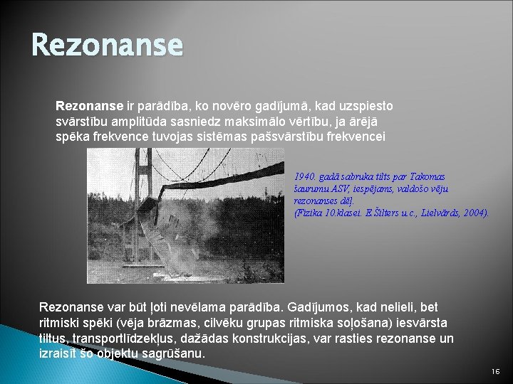 Rezonanse ir parādība, ko novēro gadījumā, kad uzspiesto svārstību amplitūda sasniedz maksimālo vērtību, ja