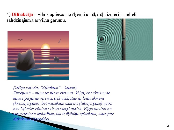 4) Difrakcija – vilnis apliecas ap šķērsli un šķēršļa izmēri ir nelieli salīdzinājumā ar