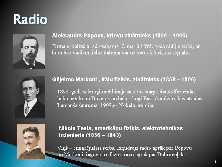 Radio Aleksandrs Popovs, krievu zinātnieks (1859 – 1906) Pirmais realizēja radiosakarus. 7. maijā 1895.