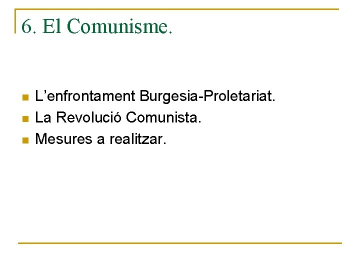 6. El Comunisme. n n n L’enfrontament Burgesia-Proletariat. La Revolució Comunista. Mesures a realitzar.