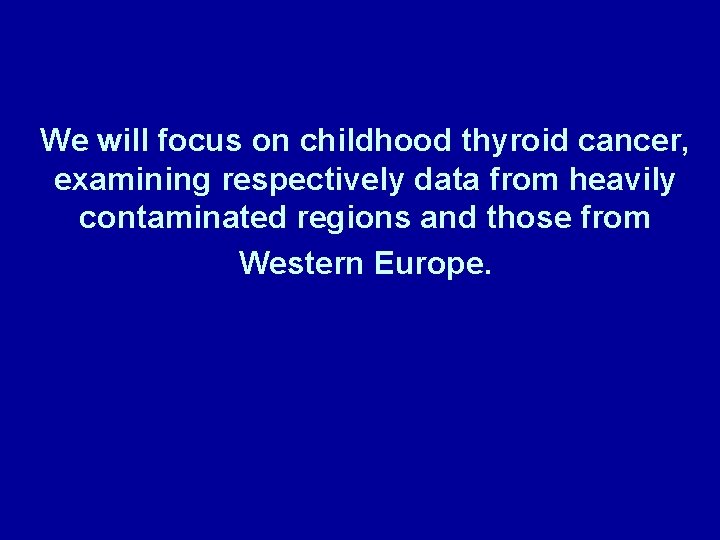 We will focus on childhood thyroid cancer, examining respectively data from heavily contaminated regions