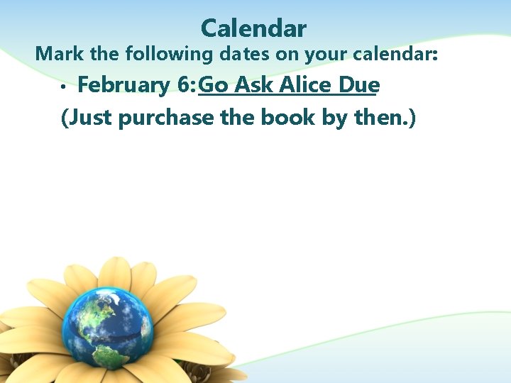 Calendar Mark the following dates on your calendar: February 6: Go Ask Alice Due