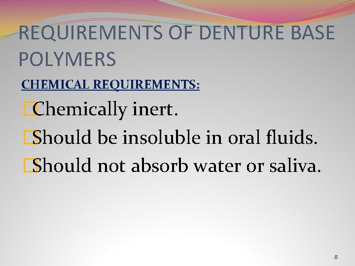 REQUIREMENTS OF DENTURE BASE POLYMERS CHEMICAL REQUIREMENTS: �Chemically inert. �Should be insoluble in oral