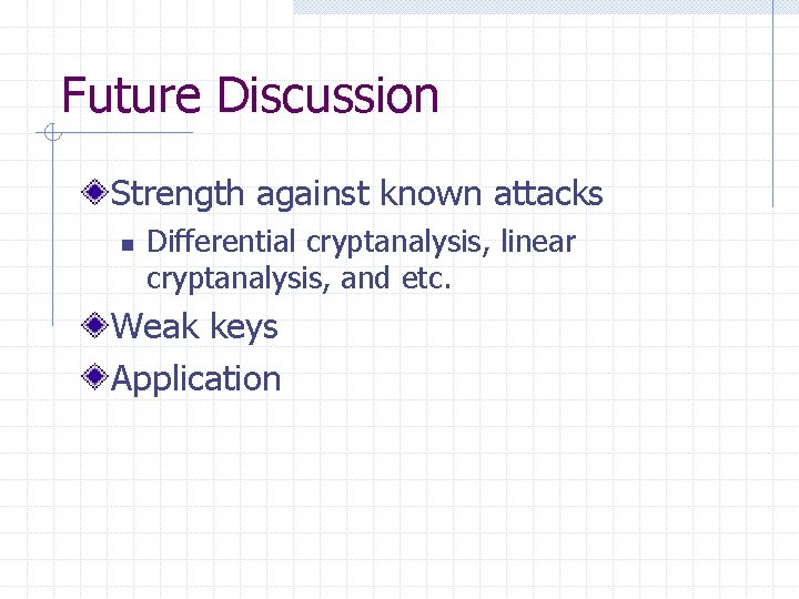 Future Discussion Strength against known attacks n Differential cryptanalysis, linear cryptanalysis, and etc. Weak