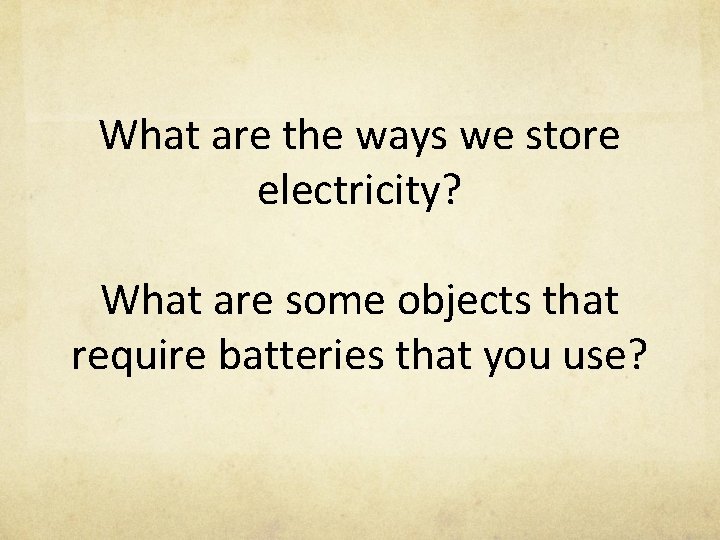 What are the ways we store electricity? What are some objects that require batteries