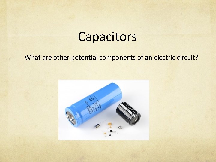 Capacitors What are other potential components of an electric circuit? 