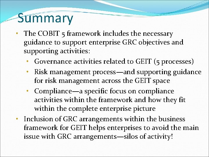 Summary • The COBIT 5 framework includes the necessary guidance to support enterprise GRC
