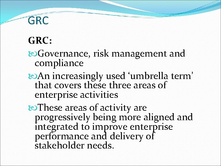 GRC GRC: Governance, risk management and compliance An increasingly used ‘umbrella term’ that covers