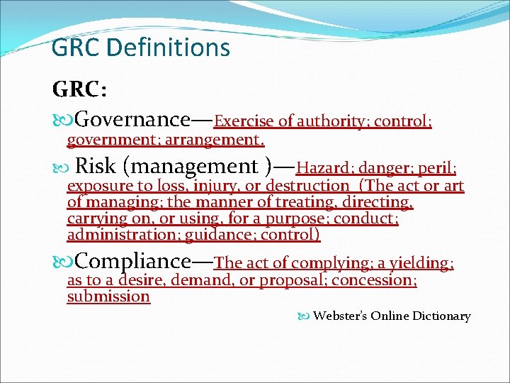 GRC Definitions GRC: Governance—Exercise of authority; control; government; arrangement. Risk (management )—Hazard; danger; peril;