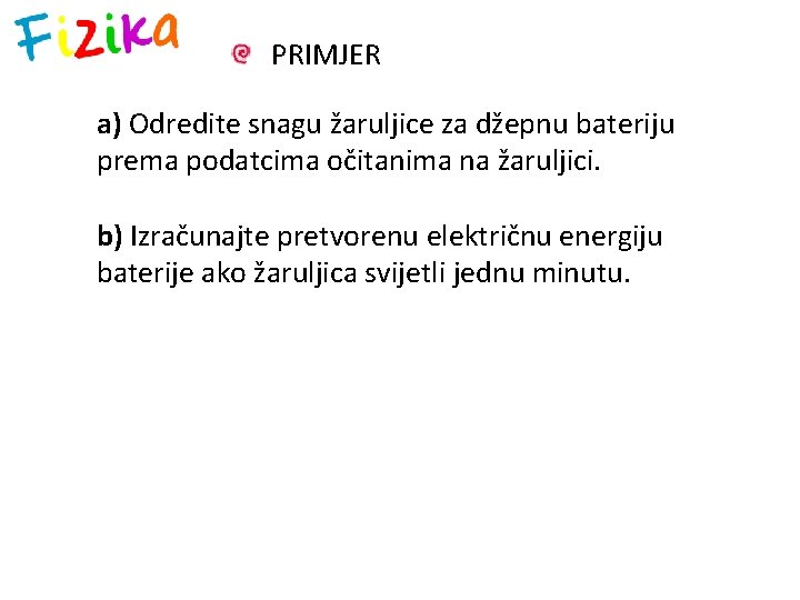 PRIMJER a) Odredite snagu žaruljice za džepnu bateriju prema podatcima očitanima na žaruljici. b)
