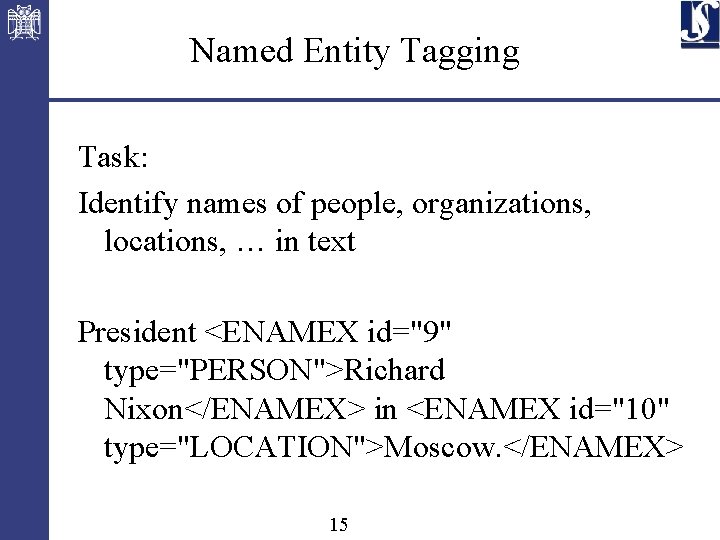 Named Entity Tagging Task: Identify names of people, organizations, locations, … in text President