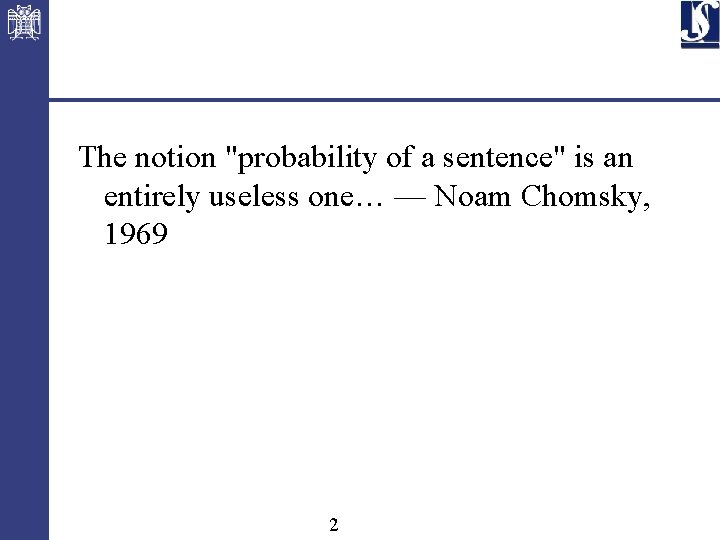 The notion "probability of a sentence" is an entirely useless one… — Noam Chomsky,