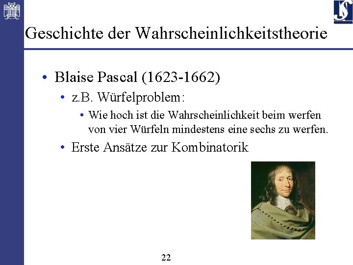 Geschichte der Wahrscheinlichkeitstheorie • Blaise Pascal (1623 -1662) • z. B. Würfelproblem: • Wie