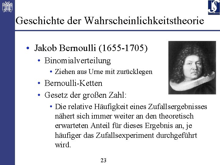 Geschichte der Wahrscheinlichkeitstheorie • Jakob Bernoulli (1655 -1705) • Binomialverteilung • Ziehen aus Urne