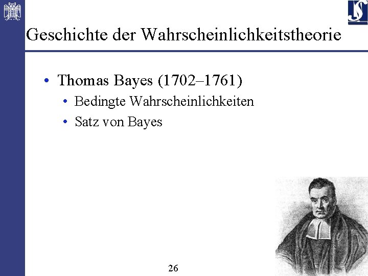 Geschichte der Wahrscheinlichkeitstheorie • Thomas Bayes (1702– 1761) • Bedingte Wahrscheinlichkeiten • Satz von