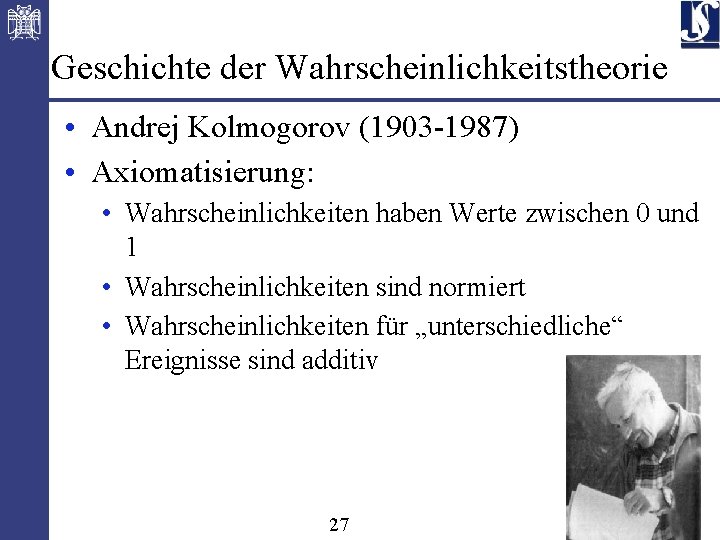 Geschichte der Wahrscheinlichkeitstheorie • Andrej Kolmogorov (1903 -1987) • Axiomatisierung: • Wahrscheinlichkeiten haben Werte