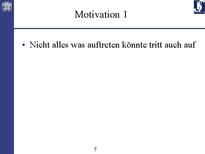 Motivation 1 • Nicht alles was auftreten könnte tritt auch auf 7 