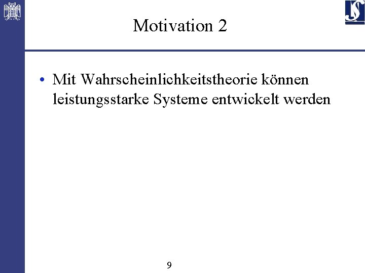 Motivation 2 • Mit Wahrscheinlichkeitstheorie können leistungsstarke Systeme entwickelt werden 9 