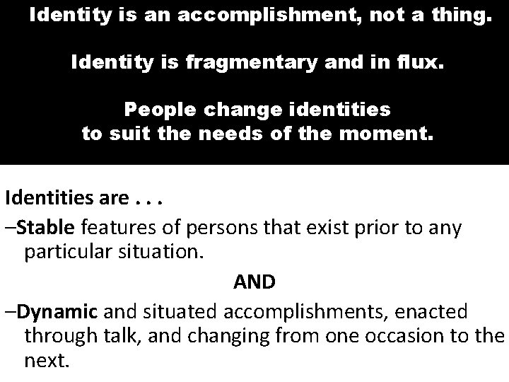 Identity is an accomplishment, not a thing. Identity is fragmentary and in flux. People
