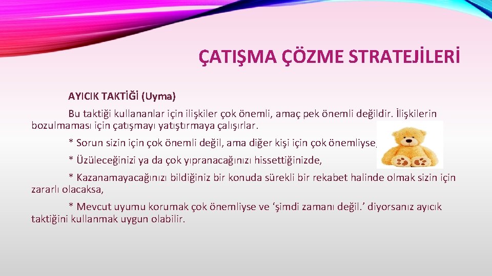 ÇATIŞMA ÇÖZME STRATEJİLERİ AYICIK TAKTİĞİ (Uyma) Bu taktiği kullananlar için ilişkiler çok önemli, amaç