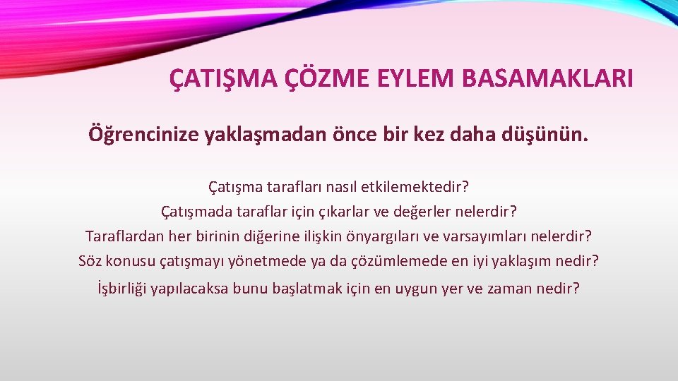 ÇATIŞMA ÇÖZME EYLEM BASAMAKLARI Öğrencinize yaklaşmadan önce bir kez daha düşünün. Çatışma tarafları nasıl