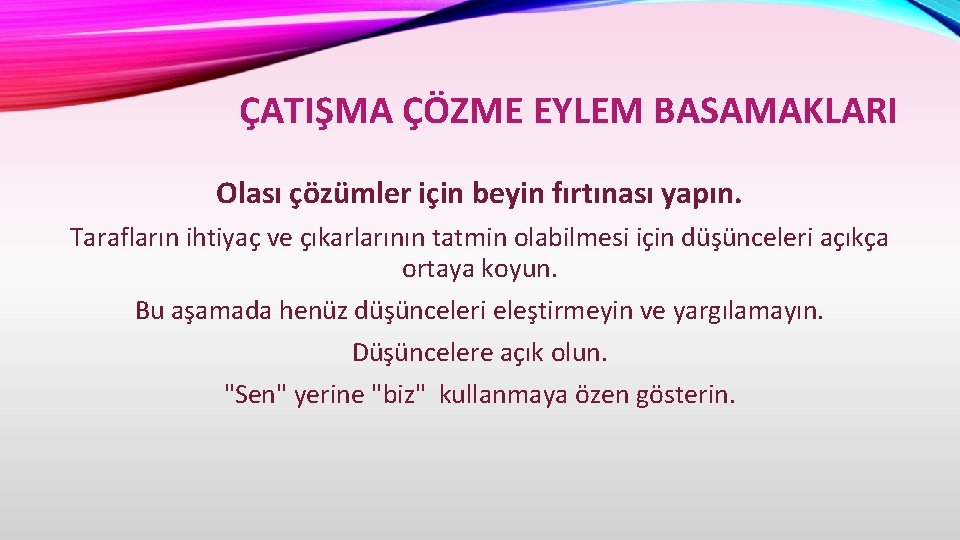 ÇATIŞMA ÇÖZME EYLEM BASAMAKLARI Olası çözümler için beyin fırtınası yapın. Tarafların ihtiyaç ve çıkarlarının