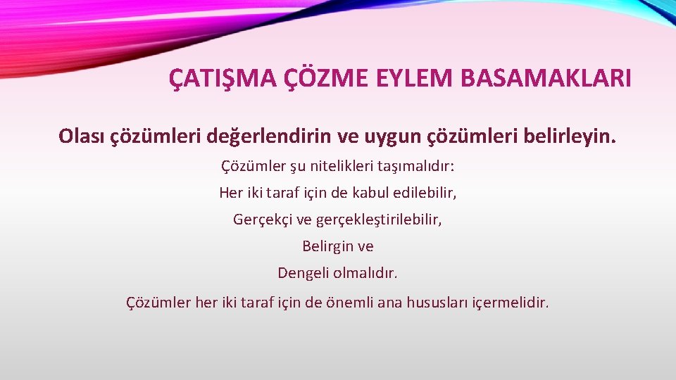 ÇATIŞMA ÇÖZME EYLEM BASAMAKLARI Olası çözümleri değerlendirin ve uygun çözümleri belirleyin. Çözümler şu nitelikleri