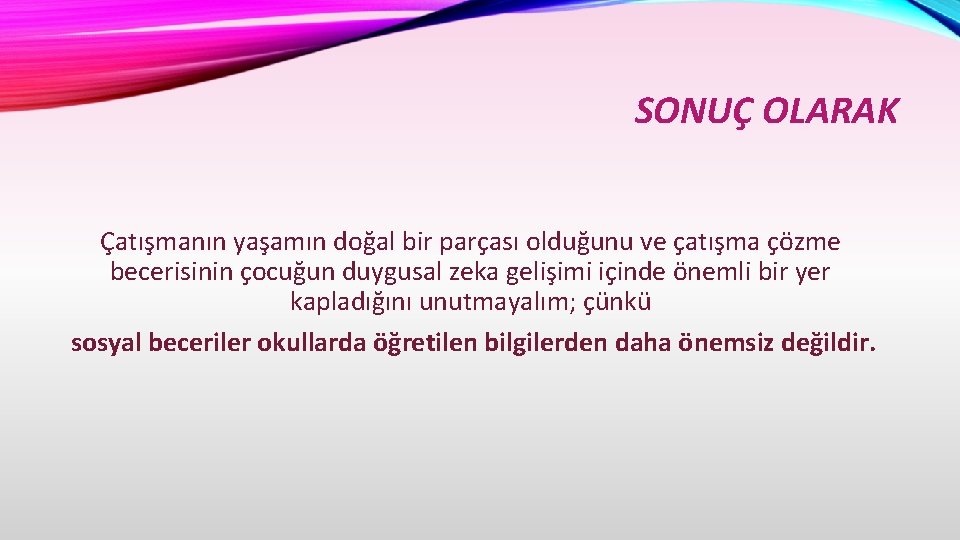 SONUÇ OLARAK Çatışmanın yaşamın doğal bir parçası olduğunu ve çatışma çözme becerisinin çocuğun duygusal