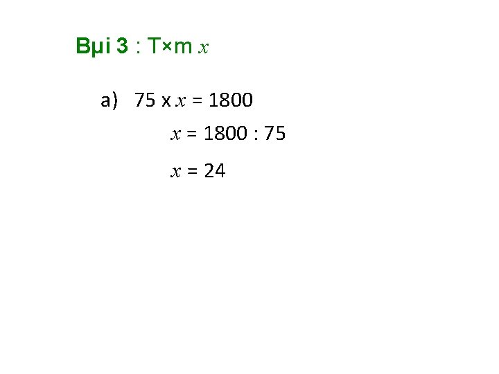 Bµi 3 : T×m x a) 75 x x = 1800 : 75 x