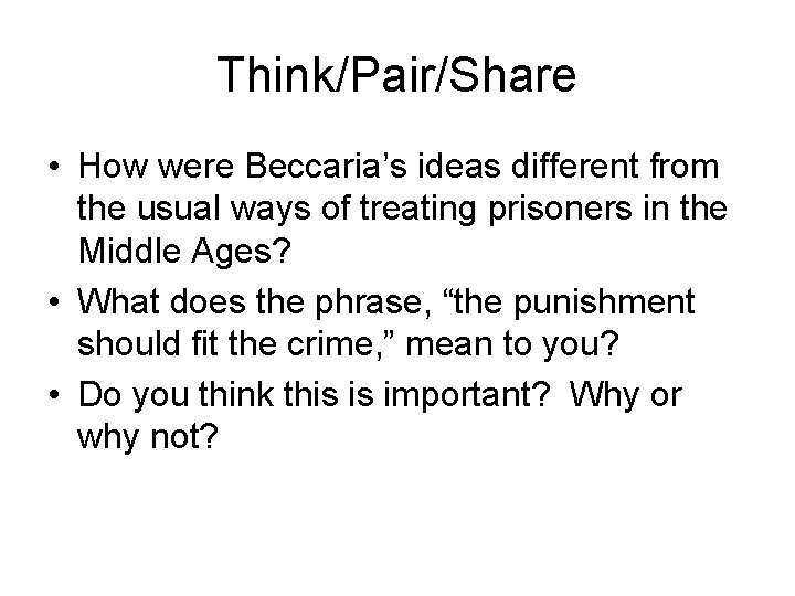Think/Pair/Share • How were Beccaria’s ideas different from the usual ways of treating prisoners