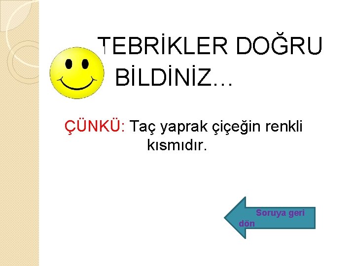  TEBRİKLER DOĞRU BİLDİNİZ… ÇÜNKÜ: Taç yaprak çiçeğin renkli kısmıdır. Soruya geri dön 