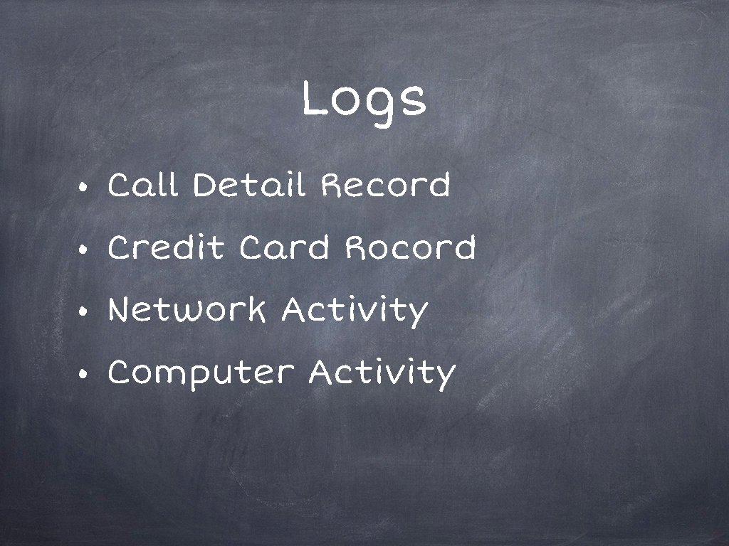 Logs • Call Detail Record • Credit Card Rocord • Network Activity • Computer