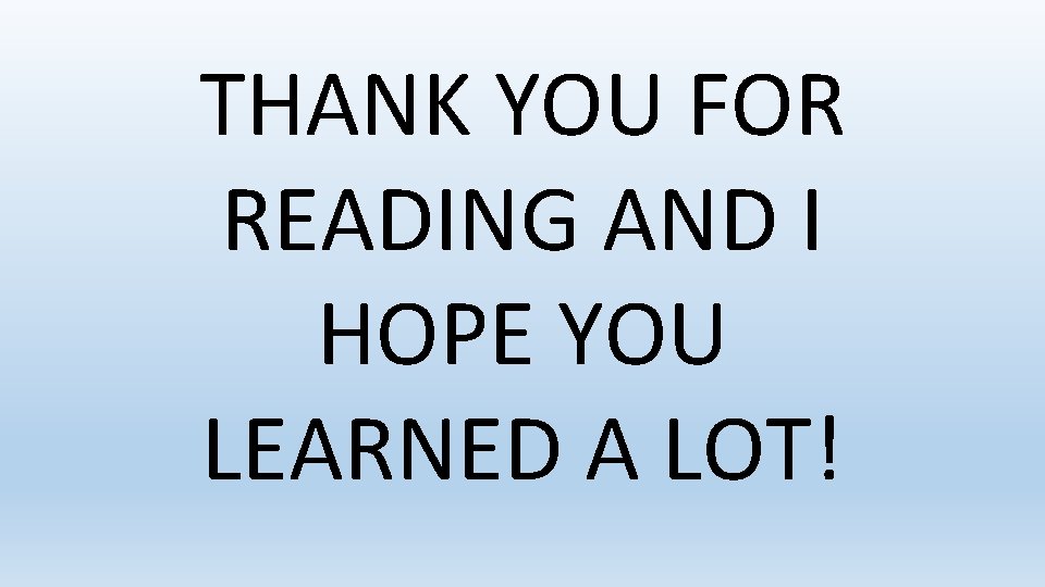 THANK YOU FOR READING AND I HOPE YOU LEARNED A LOT! 