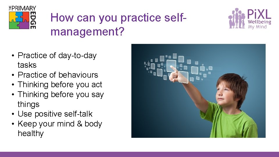 How can you practice selfmanagement? • Practice of day-to-day tasks • Practice of behaviours