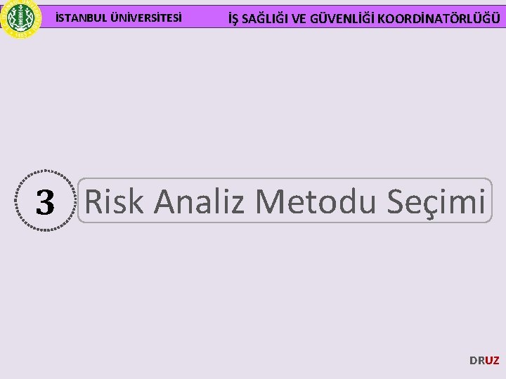 İSTANBUL ÜNİVERSİTESİ İŞ SAĞLIĞI VE GÜVENLİĞİ KOORDİNATÖRLÜĞÜ 3 Risk Analiz Metodu Seçimi DRUZ 