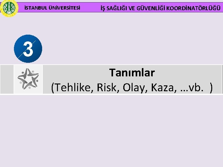 İSTANBUL ÜNİVERSİTESİ İŞ SAĞLIĞI VE GÜVENLİĞİ KOORDİNATÖRLÜĞÜ 3 Tanımlar (Tehlike, Risk, Olay, Kaza, …vb.