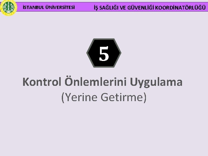 İSTANBUL ÜNİVERSİTESİ İŞ SAĞLIĞI VE GÜVENLİĞİ KOORDİNATÖRLÜĞÜ 5 Kontrol Önlemlerini Uygulama (Yerine Getirme) 