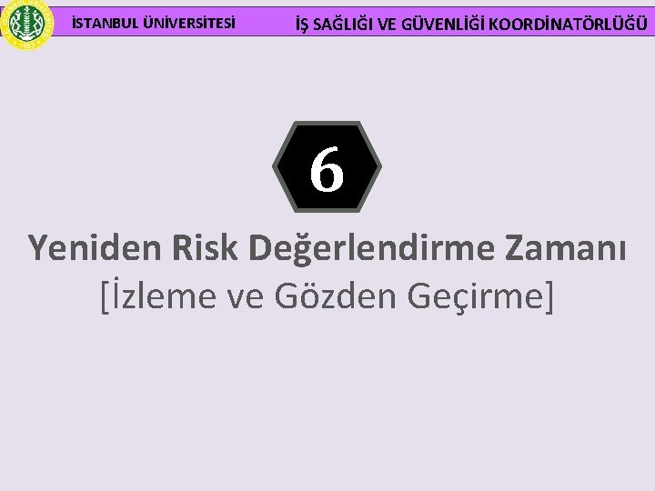 İSTANBUL ÜNİVERSİTESİ İŞ SAĞLIĞI VE GÜVENLİĞİ KOORDİNATÖRLÜĞÜ 6 Yeniden Risk Değerlendirme Zamanı [İzleme ve