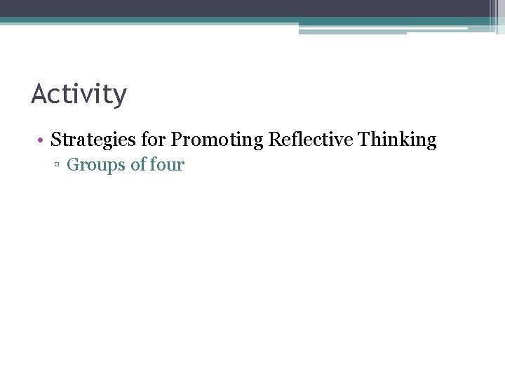 Activity • Strategies for Promoting Reflective Thinking ▫ Groups of four 